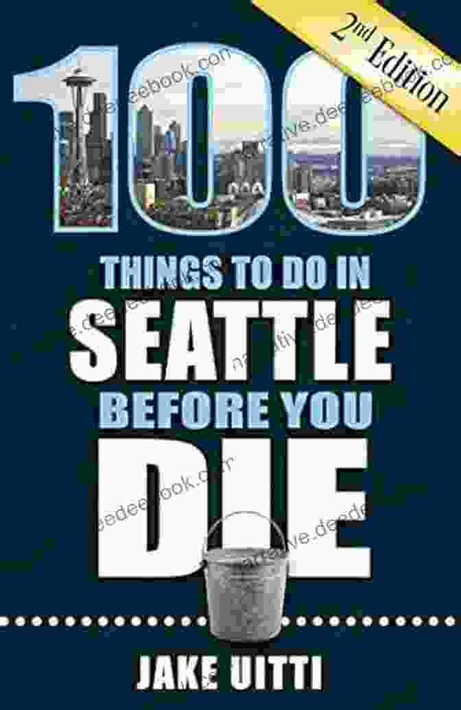100 Things To Do In Seattle Before You Die, Second Edition 100 Things To Do In Seattle Before You Die Second Edition