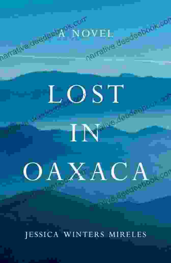 Lost In Oaxaca Novel: A Captivating Tale Of Love, Loss, And Cultural Immersion Lost In Oaxaca: A Novel