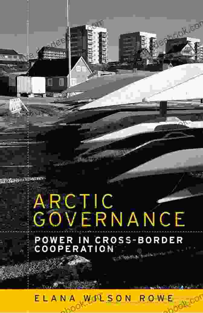 Power Dynamics In Arctic Governance Arctic Governance: Power In Cross Border Cooperation