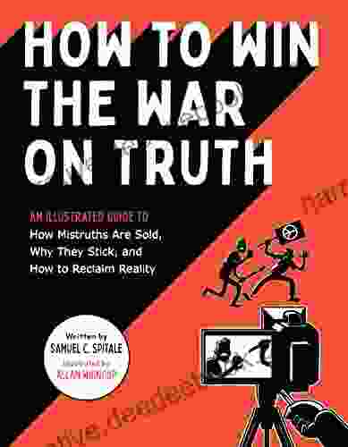 How To Win The War On Truth: An Illustrated Guide To How Mistruths Are Sold Why They Stick And How To Reclaim Reality