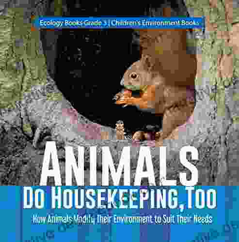 Animals Do Housekeeping Too How Animals Modify Their Environment To Suit Their Needs Ecology Grade 3 Children S Environment