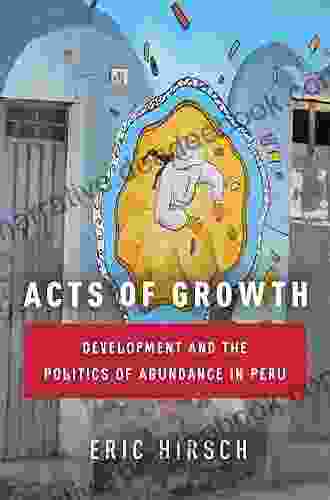 Acts Of Growth: Development And The Politics Of Abundance In Peru