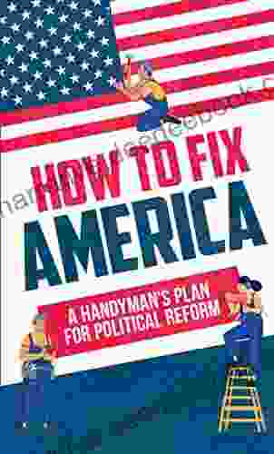 How To Fix America: A Handyman S Plan For Political Reform