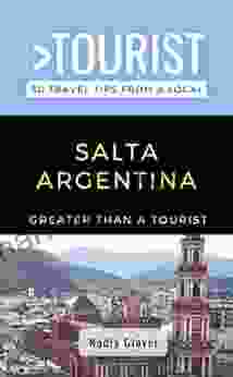 Greater Than A Tourist Salta Argentina: 50 Travel Tips From A Local