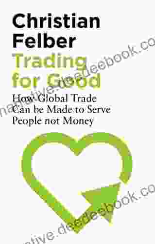 Trading For Good: How Global Trade Can Be Made To Serve People Not Money