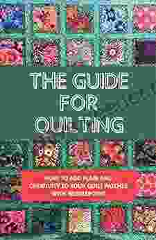 The Guide For Quilting: How To Add Flair And Creativity To Your Quilt Patches With Needlepoint: Quilting Essentials