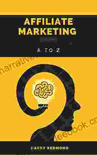 Affiliate Marketing A To Z : Master The Mindset Learn The Strategies Proven Affiliate Marketing Tips Strategies You Can Use To Maximize Your Earnings
