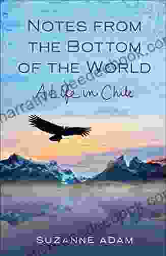 Notes From The Bottom Of The World: A Life In Chile