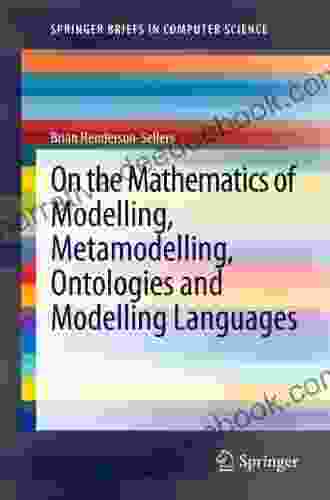 On The Mathematics Of Modelling Metamodelling Ontologies And Modelling Languages (SpringerBriefs In Computer Science)