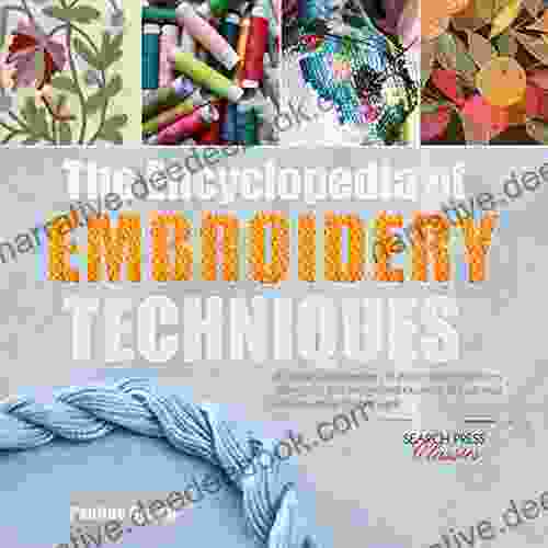 The Encyclopedia Of Embroidery Techniques: A Unique Visual Directory Of All The Major Embroidery Techniques Plus Inspirational Examples Of Traditional And Innovative Finished Work