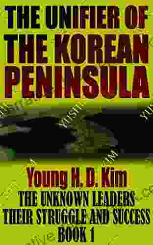 YUSHIN KIM: The UNIFIER Of The KOREAN PENINSULA (The Unknown Leaders: Their Struggle And Success)