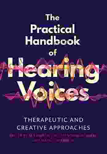 The Practical Handbook Of Hearing Voices: Therapeutic And Creative Approaches