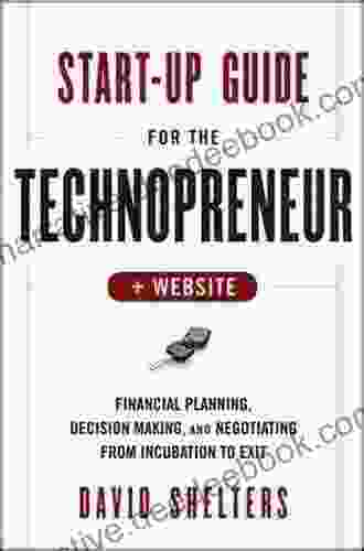 Start Up Guide For The Technopreneur: Financial Planning Decision Making And Negotiating From Incubation To Exit
