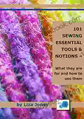 101 SEWING ESSENTIALS: TOOLS NOTIONS WHAT THEY ARE FOR AND HOW TO USE THEM