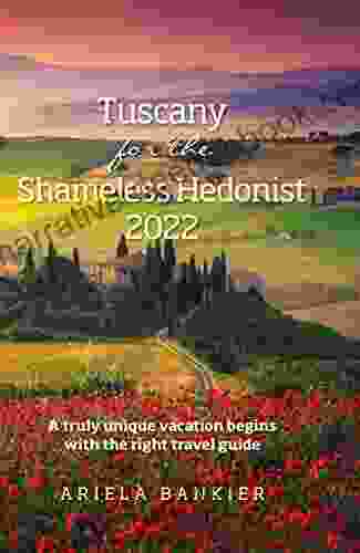 Tuscany For The Shameless Hedonist 2024: Florence And Tuscany Travel Guide 2024