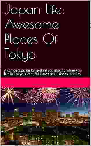 Japan Life: Awesome Places Of Tokyo: A Compact Guide For Getting You Started When You Live In Tokyo Great For Dates Or Business Dinners