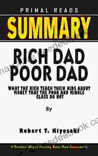 SUMMARY OF RICH DAD POOR DAD By Robert T Kiyosaki: What The Rich Teach Their Kids About Money That The Poor And Middle Class Do Not A Practical Way Of Reading More Conveniently